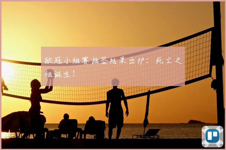 欧冠小组赛抽签结果出炉：死亡之组诞生！