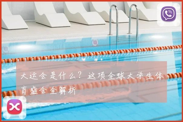 大运会是什么?这项全球大学生体育盛会全解析