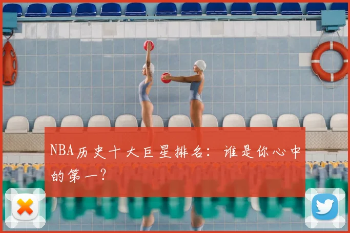 NBA历史十大巨星排名:谁是你心中的第一?