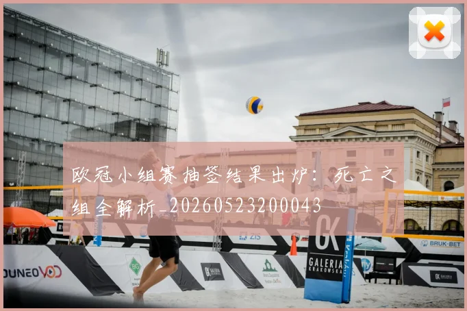 欧冠小组赛抽签结果出炉：死亡之组全解析_20260523200043