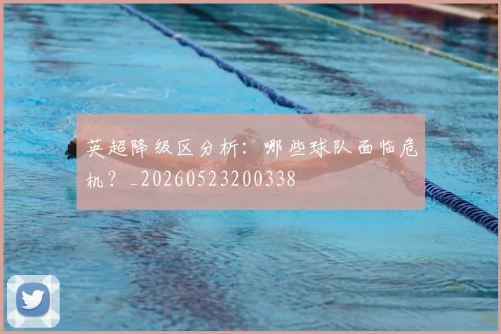 英超降级区分析:哪些球队面临危机?_20260523200338