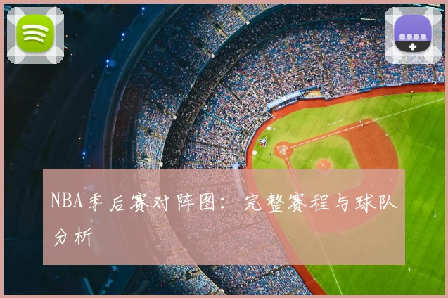 NBA季后赛对阵图:完整赛程与球队分析