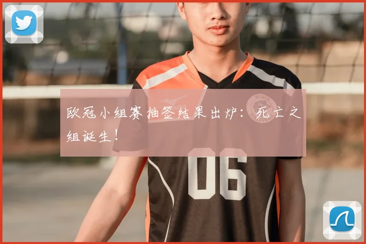 欧冠小组赛抽签结果出炉：死亡之组诞生！