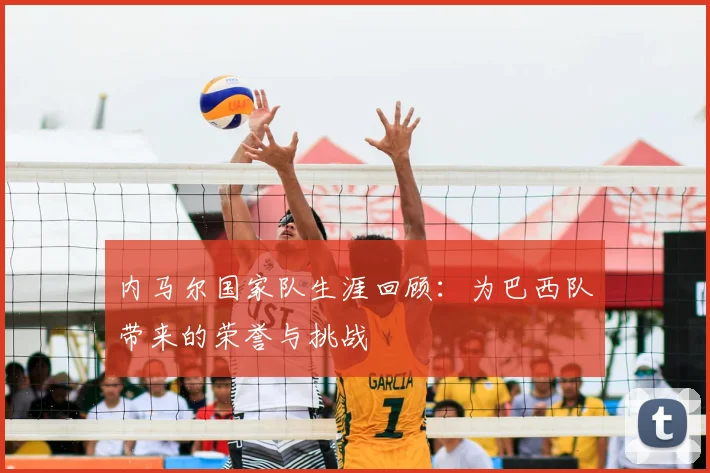 内马尔国家队生涯回顾:为巴西队带来的荣誉与挑战