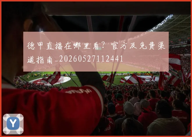 德甲直播在哪里看？官方及免费渠道指南_20260527112441
